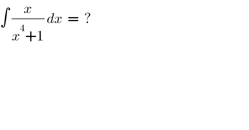 ∫ (x/(x^4 +1)) dx  =  ?  