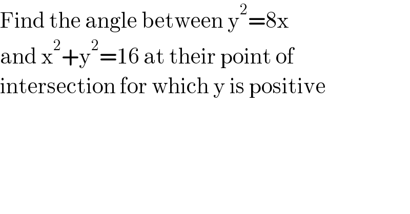 Find the angle between y^2 =8x   and x^2 +y^2 =16 at their point of  intersection for which y is positive  