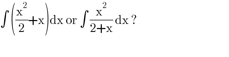 ∫ ((x^2 /2)+x)dx or ∫ (x^2 /(2+x)) dx ?  
