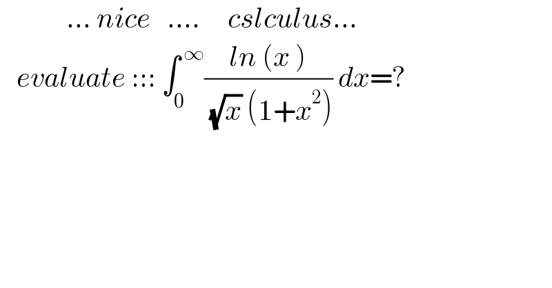             ... nice   ....     cslculus...     evaluate ::: ∫_0 ^( ∞) ((ln (x ))/( (√x) (1+x^2 ))) dx=?    