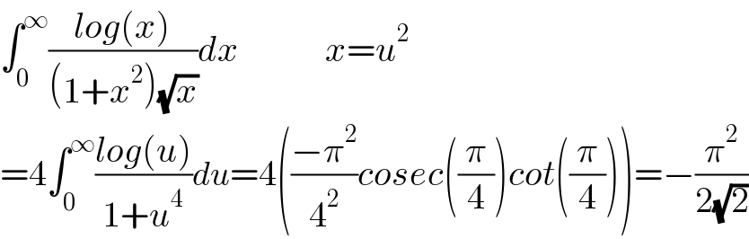 ∫_0 ^∞ ((log(x))/((1+x^2 )(√x)))dx            x=u^2   =4∫_0 ^∞ ((log(u))/(1+u^4 ))du=4(((−π^2 )/4^2 )cosec((π/4))cot((π/4)))=−(π^2 /(2(√2)))  