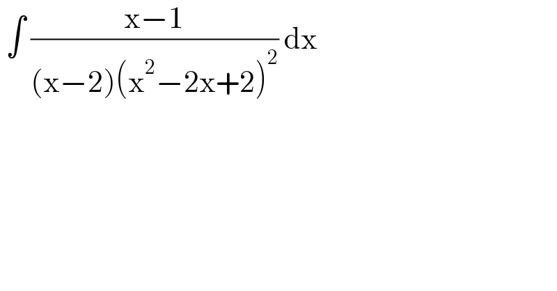  ∫ ((x−1)/((x−2)(x^2 −2x+2)^2 )) dx   