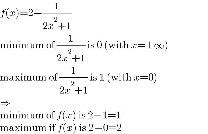 f(x)=2−(1/(2x^2 +1))  minimum of (1/(2x^2 +1)) is 0 (with x=±∞)  maximum of (1/(2x^2 +1)) is 1 (with x=0)  ⇒  minimum of f(x) is 2−1=1  maximum if f(x) is 2−0=2  