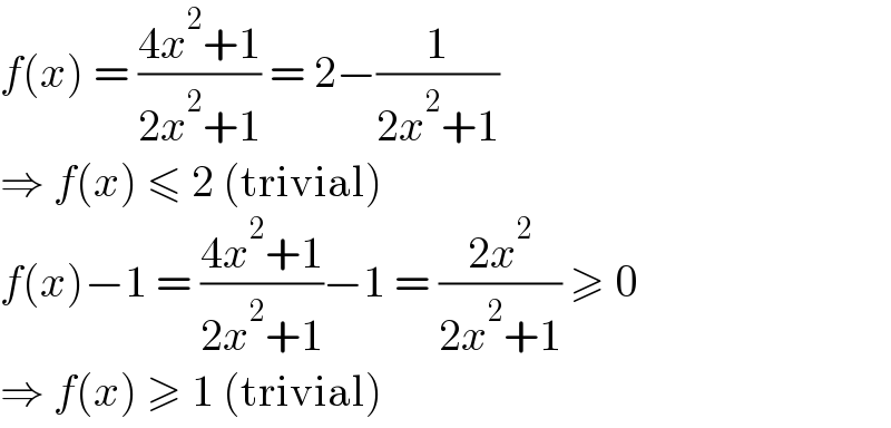 f(x) = ((4x^2 +1)/(2x^2 +1)) = 2−(1/(2x^2 +1))  ⇒ f(x) ≤ 2 (trivial)  f(x)−1 = ((4x^2 +1)/(2x^2 +1))−1 = ((2x^2 )/(2x^2 +1)) ≥ 0  ⇒ f(x) ≥ 1 (trivial)  