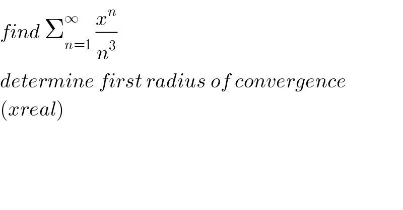 find Σ_(n=1) ^∞  (x^n /n^3 )  determine first radius of convergence  (xreal)  