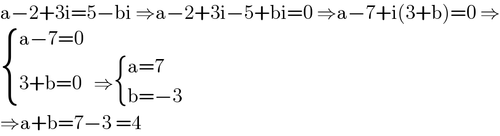 a−2+3i=5−bi ⇒a−2+3i−5+bi=0 ⇒a−7+i(3+b)=0 ⇒   { ((a−7=0)),((3+b=0   ⇒ { ((a=7)),((b=−3 )) :})) :}  ⇒a+b=7−3 =4  