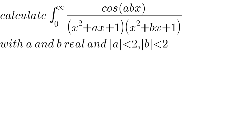 calculate ∫_0 ^∞  ((cos(abx))/((x^2 +ax+1)(x^2 +bx+1)))  with a and b real and ∣a∣<2,∣b∣<2  