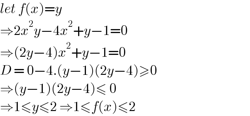 let f(x)=y  ⇒2x^2 y−4x^2 +y−1=0  ⇒(2y−4)x^2 +y−1=0  D = 0−4.(y−1)(2y−4)≥0  ⇒(y−1)(2y−4)≤ 0  ⇒1≤y≤2 ⇒1≤f(x)≤2  