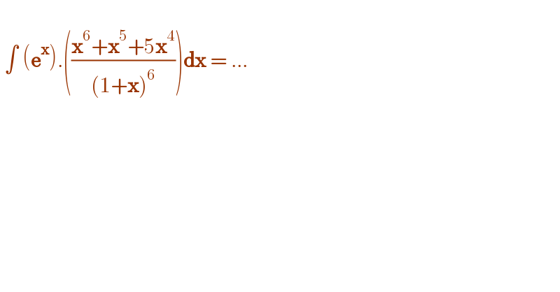     ∫ (e^x ).(((x^6 +x^5 +5x^4 )/((1+x)^6 )))dx = ...  