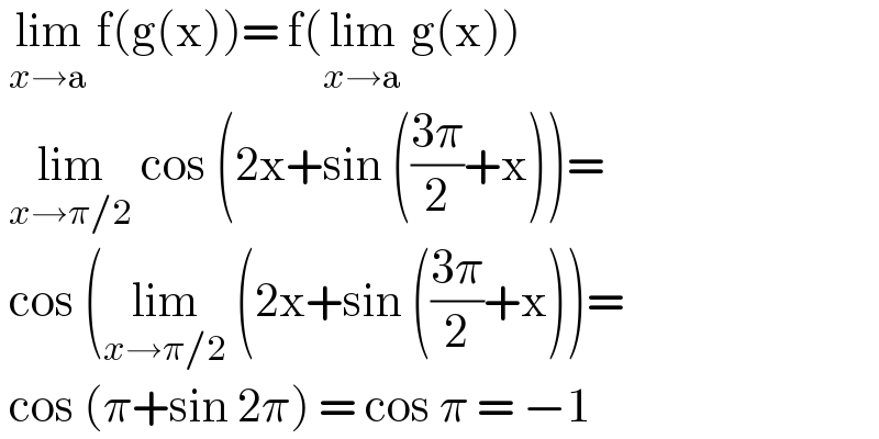  lim_(x→a)  f(g(x))= f(lim_(x→a)  g(x))   lim_(x→π/2)  cos (2x+sin (((3π)/2)+x))=   cos (lim_(x→π/2)  (2x+sin (((3π)/2)+x))=   cos (π+sin 2π) = cos π = −1  