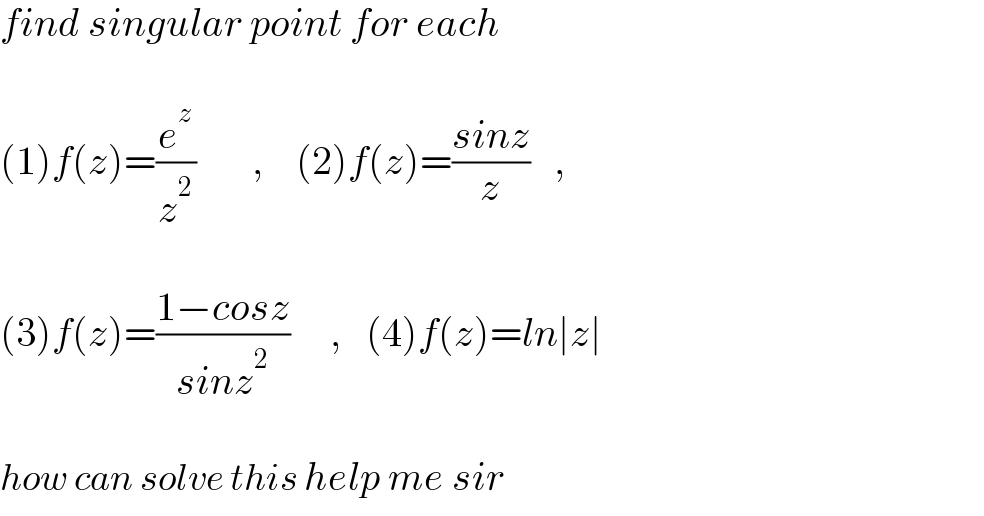 find singular point for each     (1)f(z)=(e^z /z^2 )       ,    (2)f(z)=((sinz)/z)   ,    (3)f(z)=((1−cosz)/(sinz^2 ))     ,   (4)f(z)=ln∣z∣    how can solve this help me sir  