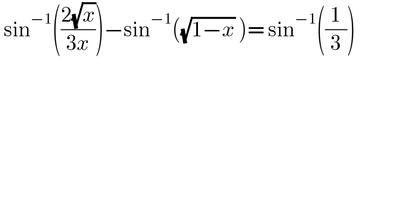  sin^(−1) (((2(√x))/(3x)))−sin^(−1) ((√(1−x)) )= sin^(−1) ((1/3))  