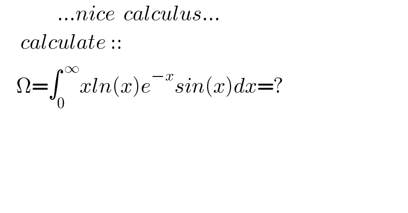               ...nice  calculus...       calculate ::      Ω=∫_0 ^( ∞) xln(x)e^(−x) sin(x)dx=?       