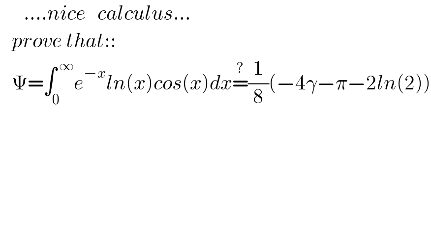       ....nice   calculus...     prove that::     Ψ=∫_0 ^( ∞) e^(−x) ln(x)cos(x)dx=^? (1/8)(−4γ−π−2ln(2))    