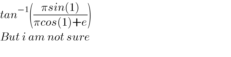 tan^(−1) (((πsin(1))/(πcos(1)+e)))  But i am not sure  