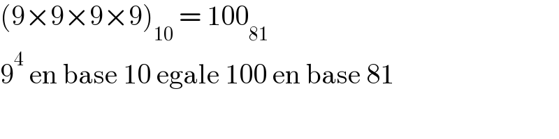 (9×9×9×9)_(10)  = 100_(81)   9^4  en base 10 egale 100 en base 81  