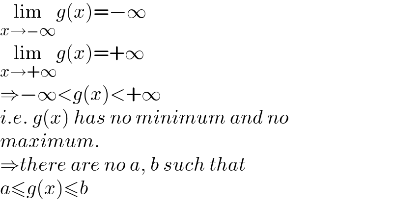 lim_(x→−∞) g(x)=−∞  lim_(x→+∞) g(x)=+∞  ⇒−∞<g(x)<+∞  i.e. g(x) has no minimum and no  maximum.  ⇒there are no a, b such that  a≤g(x)≤b  