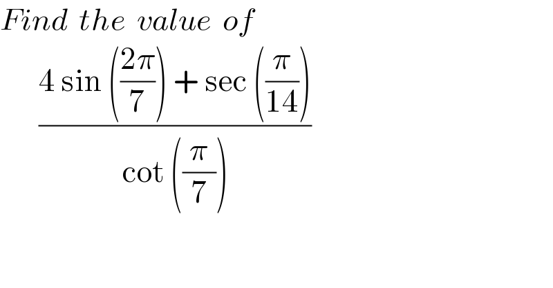 Find  the  value  of         ((4 sin (((2π)/7)) + sec ((π/(14))))/(cot ((π/7))))  