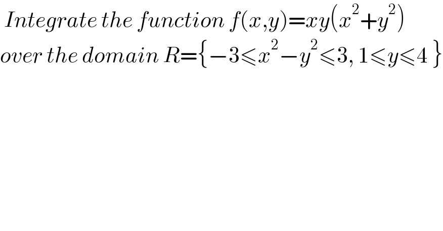  Integrate the function f(x,y)=xy(x^2 +y^2 )  over the domain R={−3≤x^2 −y^2 ≤3, 1≤y≤4 }  