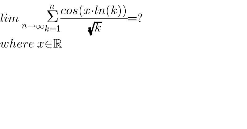 lim _(n→∞) Σ_(k=1) ^n ((cos(x∙ln(k)))/( (√k)))=?  where x∈R  
