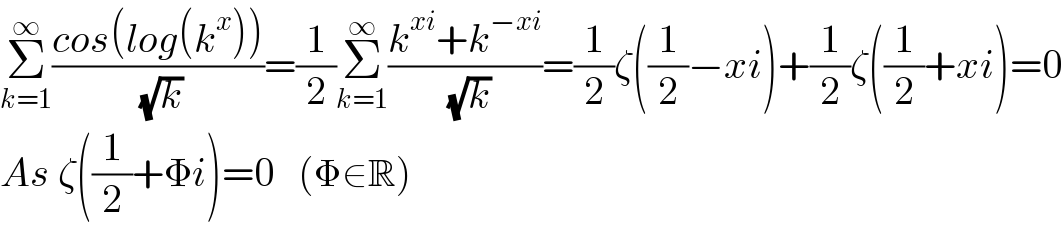 Σ_(k=1) ^∞ ((cos(log(k^x )))/( (√k)))=(1/2)Σ_(k=1) ^∞ ((k^(xi) +k^(−xi) )/( (√k)))=(1/2)ζ((1/2)−xi)+(1/2)ζ((1/2)+xi)=0  As ζ((1/2)+Φi)=0   (Φ∈R)  