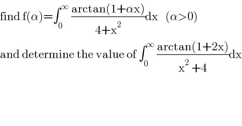 find f(α)=∫_0 ^∞  ((arctan(1+αx))/(4+x^2 ))dx   (α>0)  and determine the value of ∫_0 ^∞  ((arctan(1+2x))/(x^2  +4))dx  