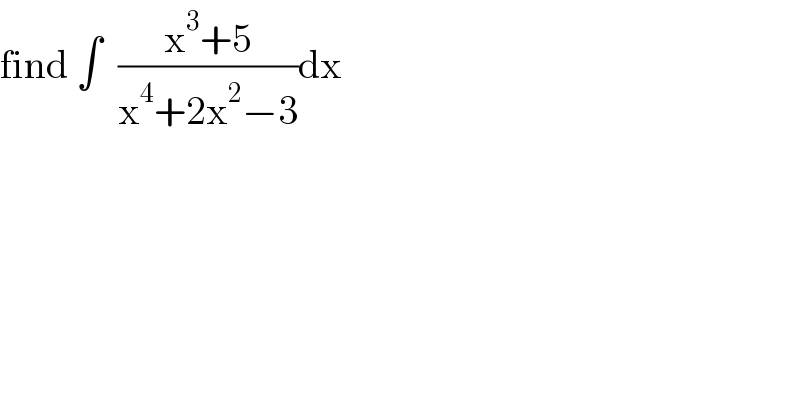 find ∫  ((x^3 +5)/(x^4 +2x^2 −3))dx  