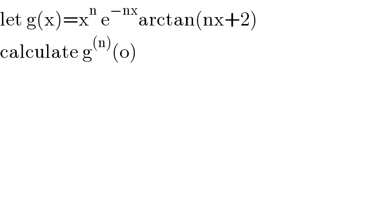 let g(x)=x^n  e^(−nx) arctan(nx+2)  calculate g^((n)) (o)  