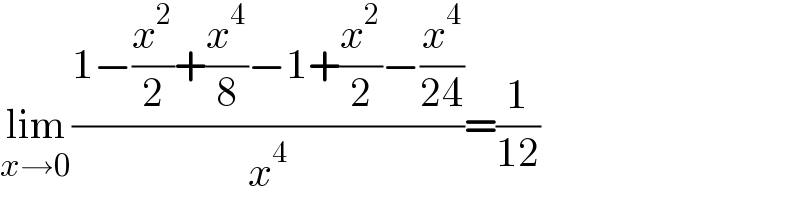 lim_(x→0) ((1−(x^2 /2)+(x^4 /8)−1+(x^2 /2)−(x^4 /(24)))/x^4 )=(1/(12))  