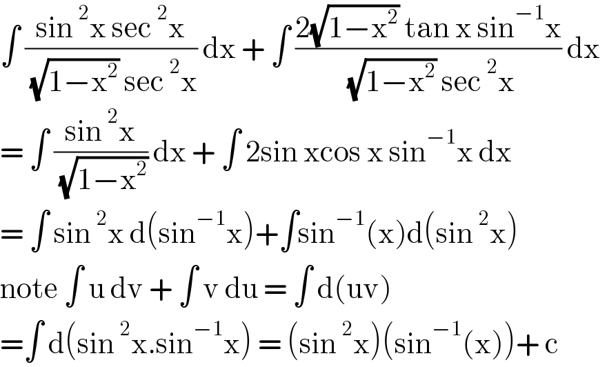 ∫ ((sin^2 x sec^2 x)/( (√(1−x^2 )) sec^2 x)) dx + ∫ ((2(√(1−x^2 )) tan x sin^(−1) x)/( (√(1−x^2 )) sec^2 x)) dx   = ∫ ((sin^2 x)/( (√(1−x^2 )))) dx + ∫ 2sin xcos x sin^(−1) x dx  = ∫ sin^2 x d(sin^(−1) x)+∫sin^(−1) (x)d(sin^2 x)  note ∫ u dv + ∫ v du = ∫ d(uv)  =∫ d(sin^2 x.sin^(−1) x) = (sin^2 x)(sin^(−1) (x))+ c  