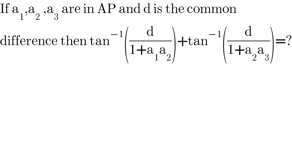 If a_1 ,a_2  ,a_3  are in AP and d is the common  difference then tan^(−1) ((d/(1+a_1 a_2 )))+tan^(−1) ((d/(1+a_2 a_3 )))=?  