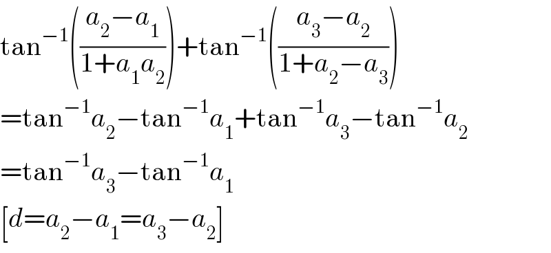 tan^(−1) (((a_2 −a_1 )/(1+a_1 a_2 )))+tan^(−1) (((a_3 −a_2 )/(1+a_2 −a_3 )))  =tan^(−1) a_2 −tan^(−1) a_1 +tan^(−1) a_3 −tan^(−1) a_2   =tan^(−1) a_3 −tan^(−1) a_1   [d=a_2 −a_1 =a_3 −a_2 ]  