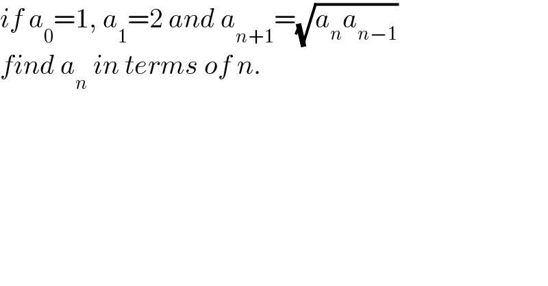 if a_0 =1, a_1 =2 and a_(n+1) =(√(a_n a_(n−1) ))  find a_n  in terms of n.  