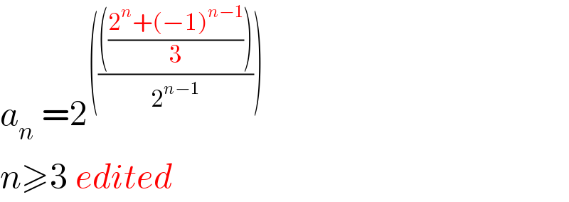 a_n  =2^(((((((2^n +(−1)^(n−1) )/3)))/2^(n−1) )))   n≥3 edited  