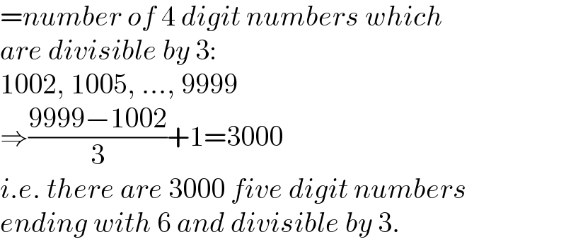 =number of 4 digit numbers which  are divisible by 3:  1002, 1005, ..., 9999  ⇒((9999−1002)/3)+1=3000  i.e. there are 3000 five digit numbers  ending with 6 and divisible by 3.  