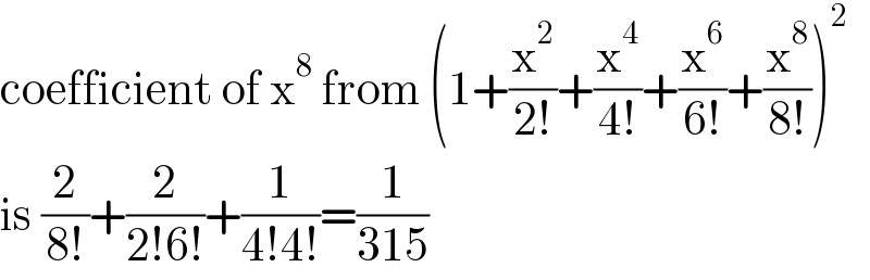 coefficient of x^8  from (1+(x^2 /(2!))+(x^4 /(4!))+(x^6 /(6!))+(x^8 /(8!)))^2   is (2/(8!))+(2/(2!6!))+(1/(4!4!))=(1/(315))  