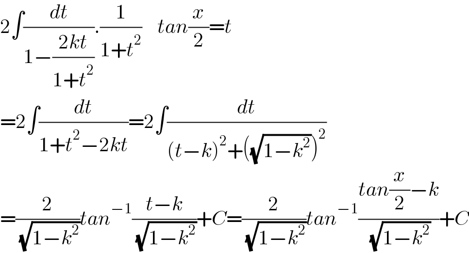 2∫(dt/(1−((2kt)/(1+t^2 )))).(1/(1+t^2 ))    tan(x/2)=t  =2∫(dt/(1+t^2 −2kt))=2∫(dt/((t−k)^2 +((√(1−k^2 )))^2 ))  =(2/( (√(1−k^2 ))))tan^(−1) ((t−k)/( (√(1−k^2 ))))+C=(2/( (√(1−k^2 ))))tan^(−1) ((tan(x/2)−k)/( (√(1−k^2 ))))+C  