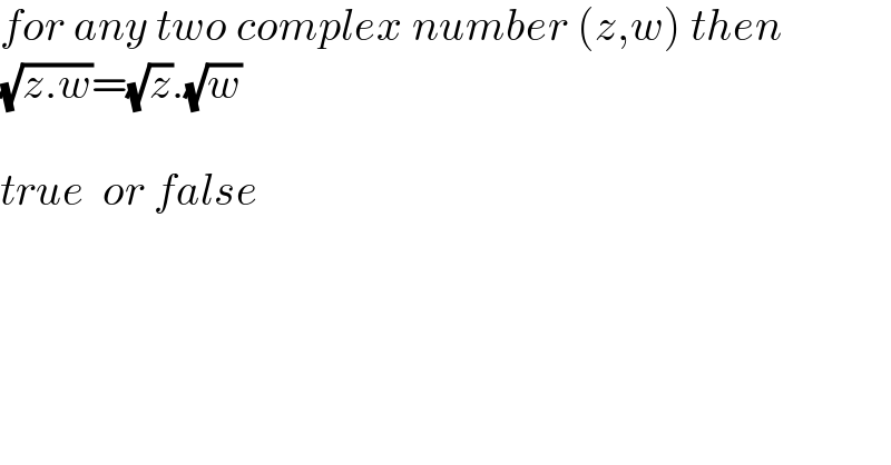 for any two complex number (z,w) then  (√(z.w))=(√z).(√w)    true  or false  
