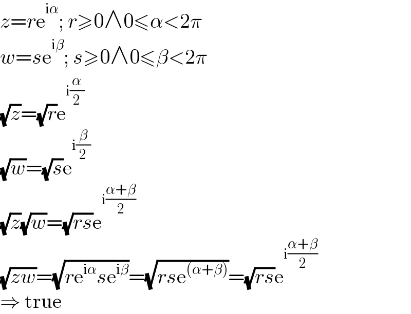 z=re^(iα) ; r≥0∧0≤α<2π  w=se^(iβ) ; s≥0∧0≤β<2π  (√z)=(√r)e^(i(α/2))   (√w)=(√s)e^(i(β/2))   (√z)(√w)=(√(rs))e^(i((α+β)/2))   (√(zw))=(√(re^(iα) se^(iβ) ))=(√(rse^((α+β)) ))=(√(rs))e^(i((α+β)/2))   ⇒ true  