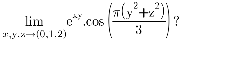  lim_(x,y,z→(0,1,2)) e^(xy) .cos (((π(y^2 +z^2 ))/3)) ?   