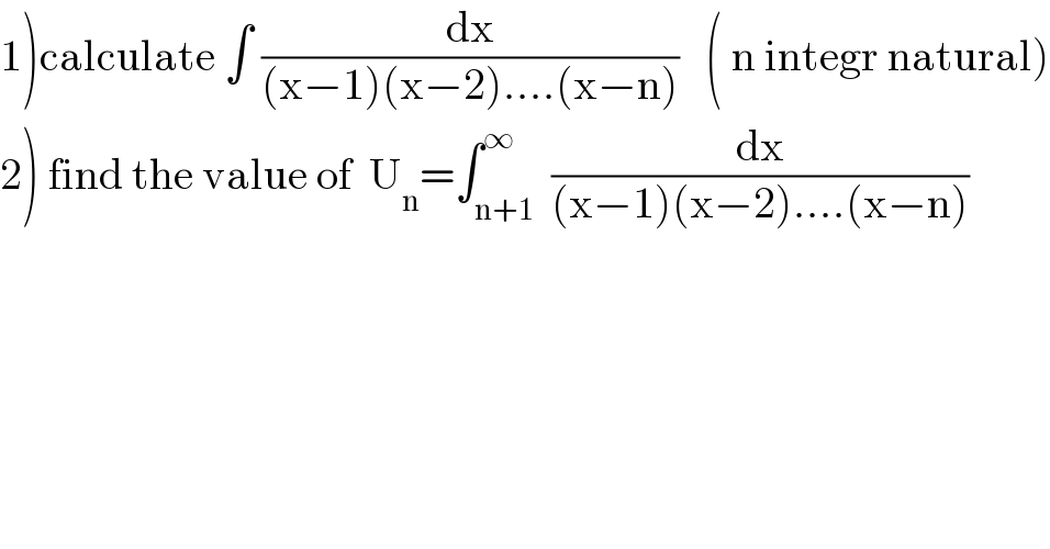 1)calculate ∫ (dx/((x−1)(x−2)....(x−n)))   ( n integr natural)  2) find the value of  U_n =∫_(n+1) ^∞  (dx/((x−1)(x−2)....(x−n)))  