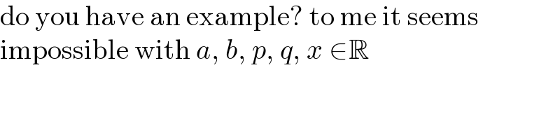 do you have an example? to me it seems  impossible with a, b, p, q, x ∈R  