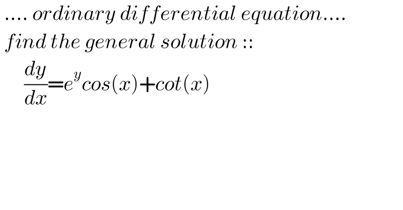  .... ordinary differential equation....   find the general solution ::        (dy/dx)=e^y cos(x)+cot(x)    