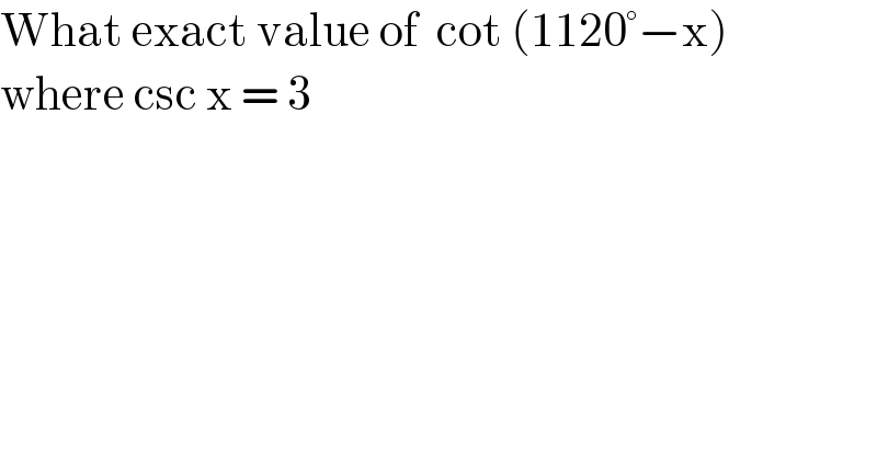 What exact value of  cot (1120°−x)  where csc x = 3  