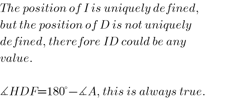 The position of I is uniquely defined,  but the position of D is not uniquely  defined, therefore ID could be any  value.    ∡HDF=180°−∡A, this is always true.  
