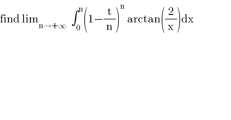 find lim_(n→+∞)   ∫_0 ^n (1−(t/n))^n  arctan((2/x))dx  