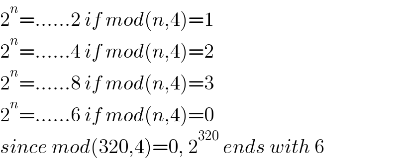2^n =......2 if mod(n,4)=1  2^n =......4 if mod(n,4)=2  2^n =......8 if mod(n,4)=3  2^n =......6 if mod(n,4)=0  since mod(320,4)=0, 2^(320)  ends with 6  