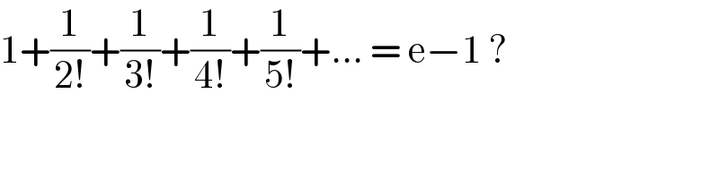 1+(1/(2!))+(1/(3!))+(1/(4!))+(1/(5!))+... = e−1 ?   