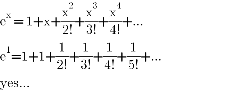 e^x  = 1+x+(x^2 /(2!))+(x^3 /(3!))+(x^4 /(4!))+...  e^1 =1+1+(1/(2!))+(1/(3!))+(1/(4!))+(1/(5!))+...   yes...  