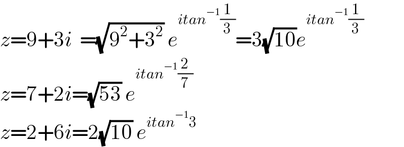 z=9+3i  =(√(9^2 +3^2 )) e^(itan^(−1) (1/3)) =3(√(10))e^(itan^(−1) (1/3))   z=7+2i=(√(53)) e^(itan^(−1) (2/7))   z=2+6i=2(√(10)) e^(itan^(−1) 3)     